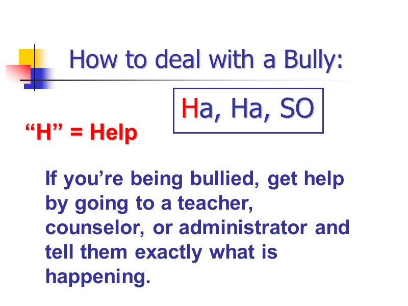 How to deal with a Bully: “H” = Help If you’re being bullied, get